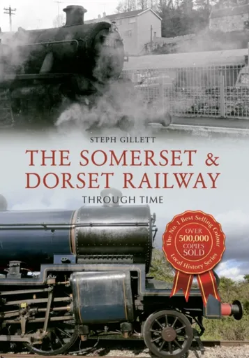 The Somerset & Dorset Railway Through Time - Steph Gillett