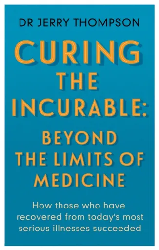 Curing the Incurable: Beyond the Limits of Medicine - Jerry Thompson