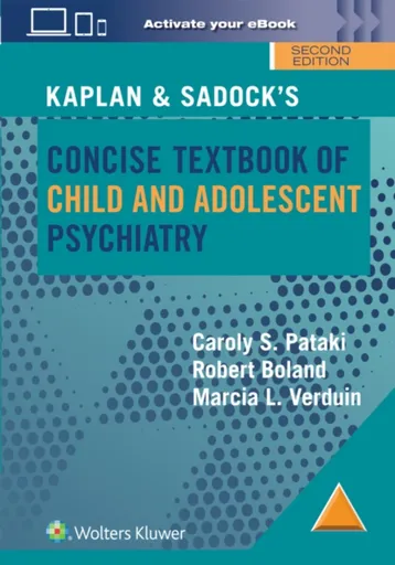 Kaplan & Sadockâ€™s Concise Textbook of Child and Adolescent Psychiatry - Marcia Verduin, Robert Boland, Caroly S. Pataki