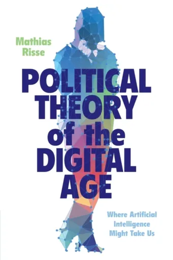 Political Theory of the Digital Age - Mathias  Risse