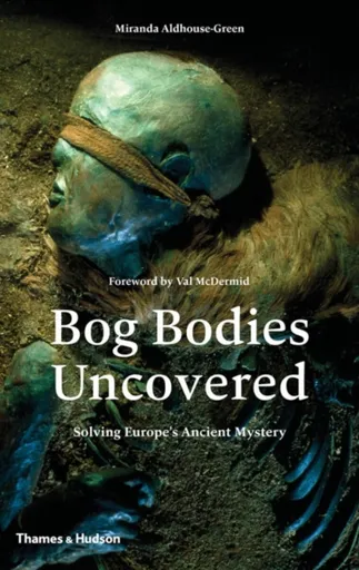 Bog Bodies Uncovered - Miranda Aldhouse-Green, Miranda J. Green