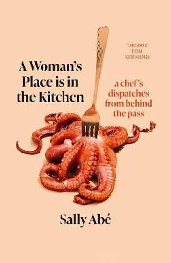 A Woman's Place is in the Kitchen: dispatches from behind the pass - Abe Sally