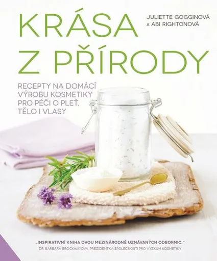 Krása z přírody - Recepty na domácí výrobu kosmetiky pro péči o pleť, tělo i vlasy - Abi Rightonová, Juliette Goggin