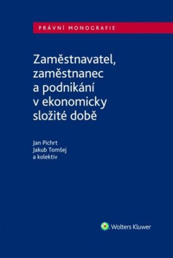 Zaměstnavatel, zaměstnanec a zaměstnání v ekonomicky složité době - Jan Pichrt, Jakub Tomšej