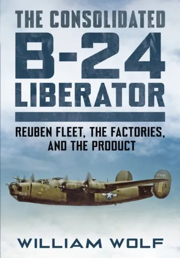 The Consolidated B-24 Liberator - William Wolf