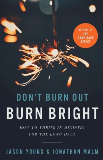 Don`t Burn Out, Burn Bright â€“ How to Thrive in Ministry for the Long Haul - Jason Young, Ray Johnston, Jonathan Malm