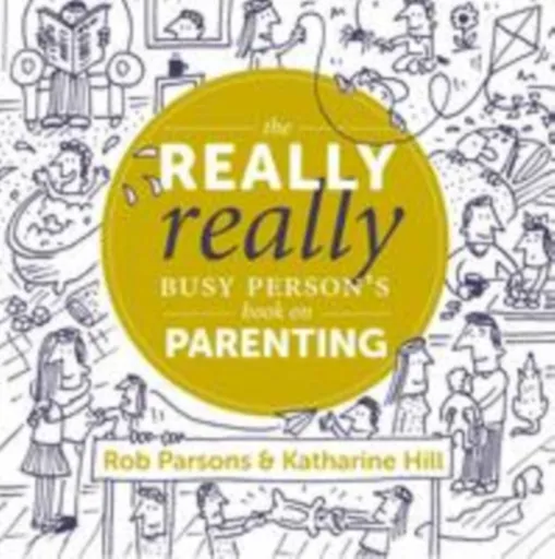 The Really Really Busy Person's Book on Parenting - Rob Parsons, Katharine Hill
