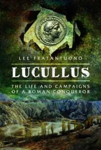 Lucullus: The Life and and Campaigns of a Roman Conqueror - Lee Fratantuono