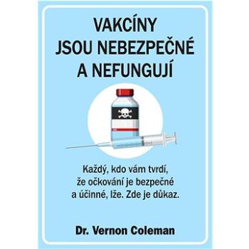 Vakcíny jsou nebezpečné a nefungují: Každý, kdo vám tvrdí, že očkování je bezpečné a účinné, lže. Zd (978-80-87525-79-1)