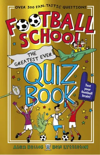 Football School: The Greatest Ever Quiz Book - Alex Bellos, Ben Lyttleton