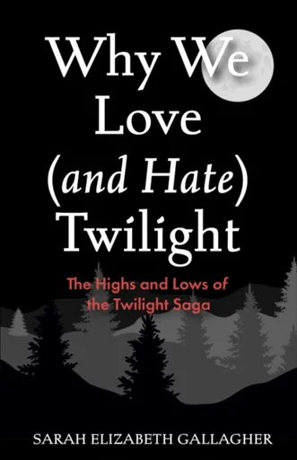 Why We Love (and Hate) Twilight - Sarah Elizabeth Gallagher