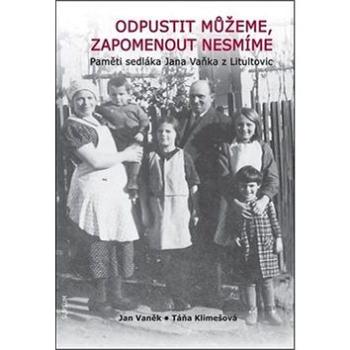 Odpustit můžeme, zapomenout nesmíme: Pamětí sedláka Jana Vaňka z Litultovic (978-80-7323-324-2)