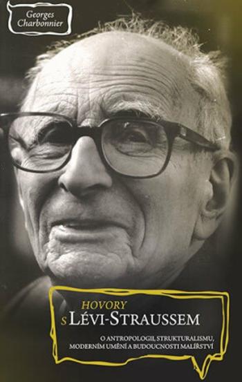 Hovory s Lévi-Straussem o antropologii, strukturalismu, moderním umění a budoucnosti malířství - Claude Lévi-Strauss, Charbonnier Georges