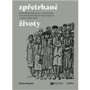 Zpřetrhané životy: Československé ženy v nacistickém koncentračním táboře Ravensbrück v letech 1939 (978-80-7564-062-8)