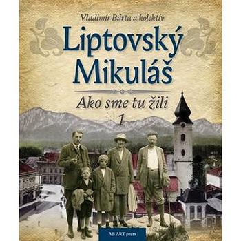 Liptovský Mikuláš: Ako sme tu žili 1 (978-80-89850-52-5)