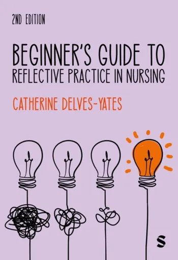 Beginner's Guide to Reflective Practice in Nursing - Catherine Delves-Yates