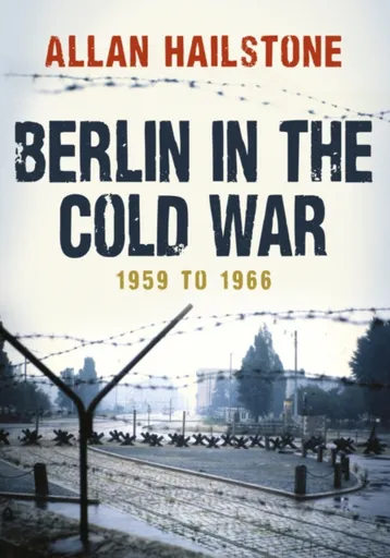 Berlin in the Cold War - Allan Hailstone
