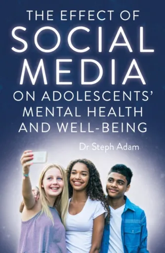 The Effect of Social Media on Adolescents' Mental Health and Well-Being - Dr Steph Adam