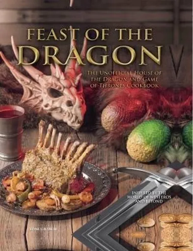 Feast of the Dragon: The Unofficial House of the Dragon and Game of Thrones Cookbook - Tom Grimm