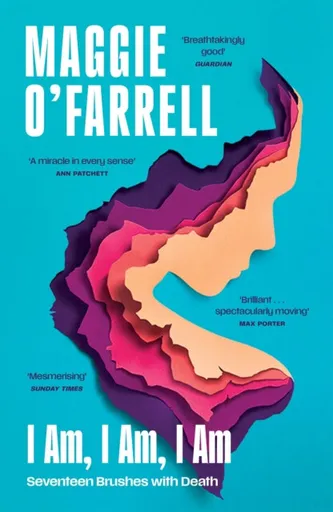 I Am, I Am, I Am: Seventeen Brushes With Death - Maggie O’Farrellová