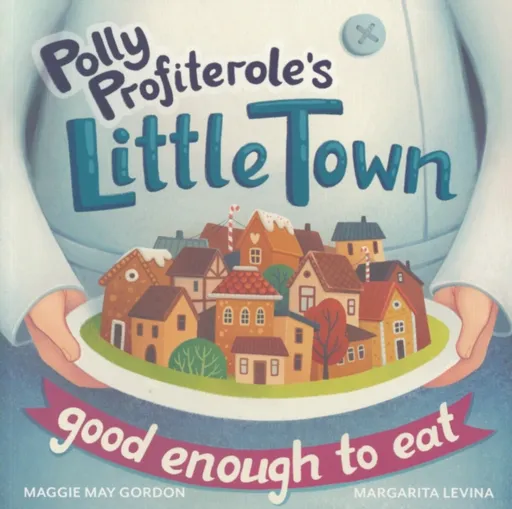 Polly Profiterole's Little Town: Good Enough to Eat - Maggie May Gordon