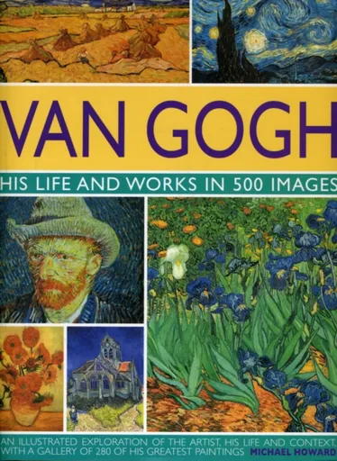 Van Gogh: His Life and Works in 500 Images - Michael Howard