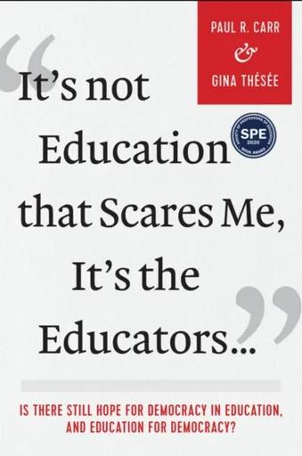 It's not Education That Scares Me, It's the Educatorsâ€¦ - Gina Thesee, Paul R. Carr