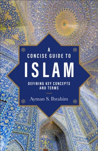 A Concise Guide to Islam â€“ Defining Key Concepts and Terms - Ayman S. Ibrahim