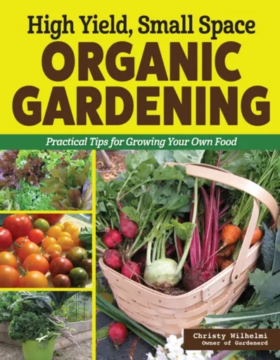 High Yield, Small Space Organic Gardening - Christy Wilhelmi