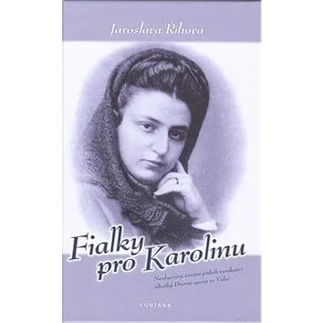 Fialky pro Karolinu: Neobyčejný životní příběh vynikající altistky Dvorní opery ve Vídni (978-80-7336-627-8)