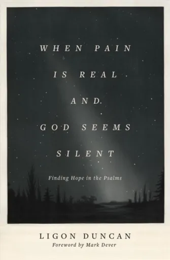 When Pain Is Real and God Seems Silent - Ligon Duncan