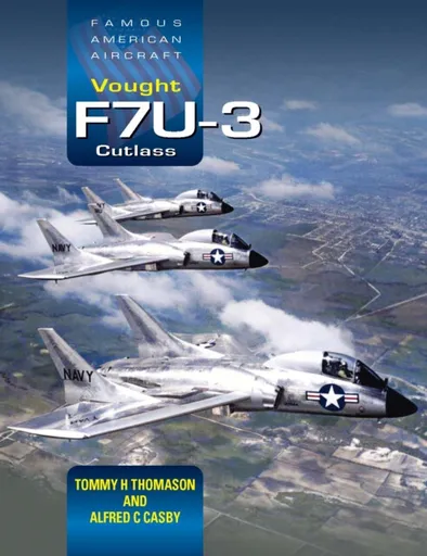 Famous American Aircraft: Vought F7U-3 Cutlass - Alfred C. Casby, Tommy H. Thomason