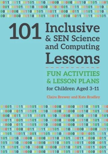 101 Inclusive and SEN Science and Computing Lessons - Kate Bradley, Claire Brewer