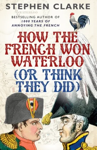 How the French Won Waterloo - or Think They Did - Stephen Clarke