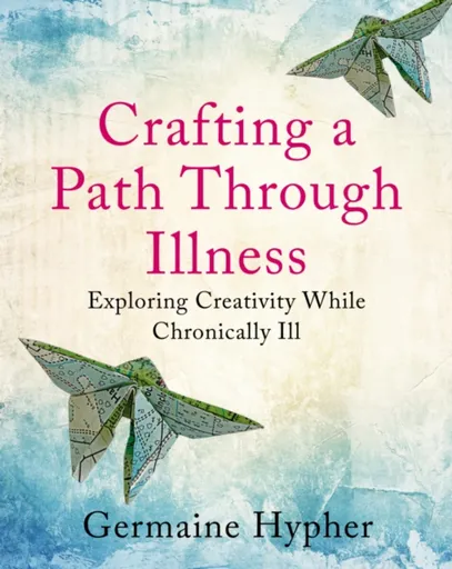 Crafting a Path Through Illness - Germaine Hypher