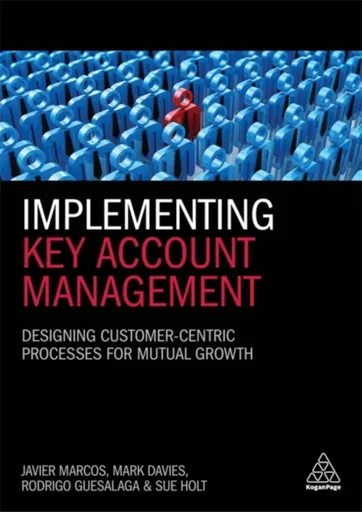Implementing Key Account Management - Davies Mark, Dr Rodrigo Guesalaga, Dr Javier Marcos, Dr Sue Holt
