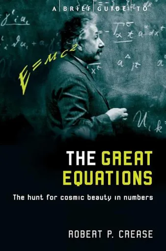 A Brief Guide to the Great Equations - Robert Crease