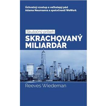 Skrachovaný miliardár: Úchvatný vzostup a veľkolepý pád Adama Neumanna a spoločnosti WeWork (978-80-8254-016-4)