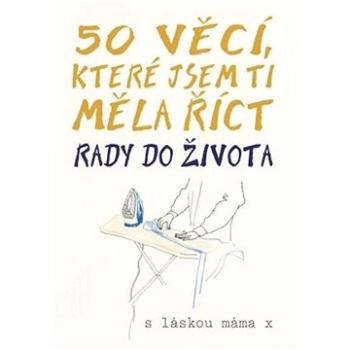 50 věcí, které jsem ti měla říct: Rady do života (978-80-255-1232-6)