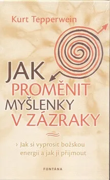 Jak proměnit myšlenky v zázraky - Kurt Tepperwein