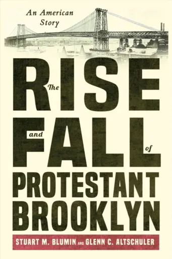 The Rise and Fall of Protestant Brooklyn - Glenn C. Altschuler, Stuart M. Blumin