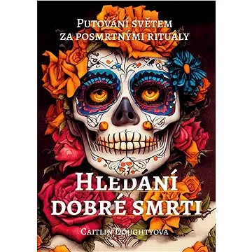 Hledání dobré smrti: Putování světem za posmrtnými rituály (978-80-7364-149-8)