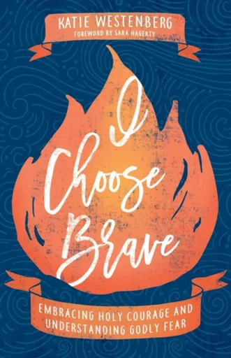 I Choose Brave â€“ Embracing Holy Courage and Understanding Godly Fear - Katie Westenberg, Sara Hagerty