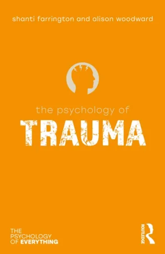 The Psychology of Trauma - Alison Woodward, Shanti Farrington