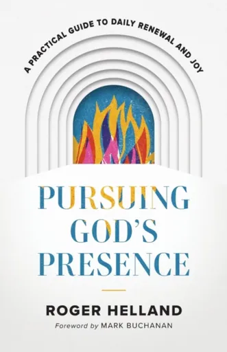 Pursuing God`s Presence â€“ A Practical Guide to Daily Renewal and Joy - Mark Buchanan, Roger Helland