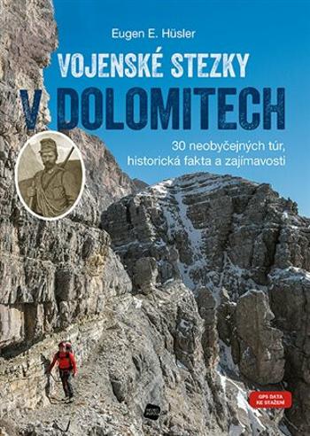 Vojenské stezky v Dolomitech - 30 neobyčejných túr, Historická fakta a zajímavosti (GPS tracky ke stažení) - Eugen Hüsler