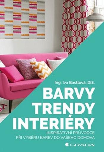 Barvy, trendy, interiéry - Inspirativní průvodce při výběru barev do vašeho domova - Iva Bastlová