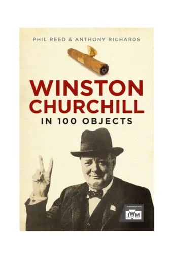 Winston Churchill in 100 Objects - Anthony Richards, Phil Reed