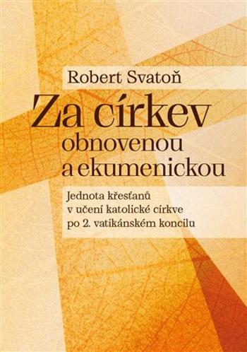 Za církev obnovenou a ekumenickou - Jednota křesťanů v učení katolické církve po 2. vatikánském koncilu - Robert Svatoň