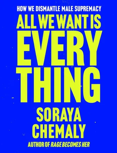 All We Want Is Everything - Soraya Chemaly